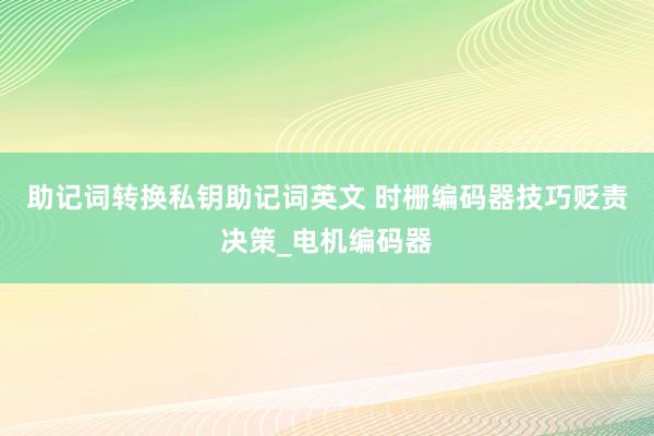 助记词转换私钥助记词英文 时栅编码器技巧贬责决策_电机编码器