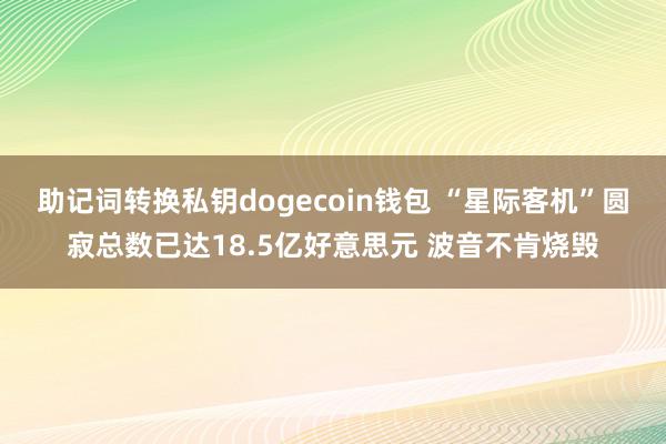 助记词转换私钥dogecoin钱包 “星际客机”圆寂总数已达18.5亿好意思元 波音不肯烧毁