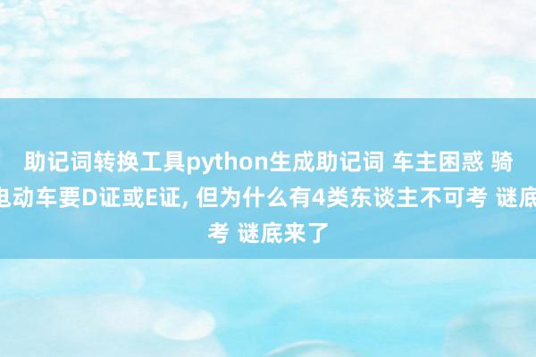 助记词转换工具python生成助记词 车主困惑 骑2类电动车要D证或E证, 但为什么有4类东谈主不可考 谜底来了