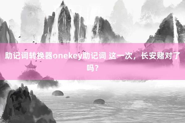 助记词转换器onekey助记词 这一次，长安赌对了吗？