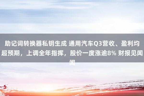 助记词转换器私钥生成 通用汽车Q3营收、盈利均超预期，上调全年指挥，股价一度涨逾8% 财报见闻