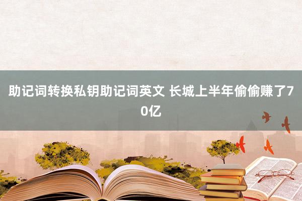 助记词转换私钥助记词英文 长城上半年偷偷赚了70亿