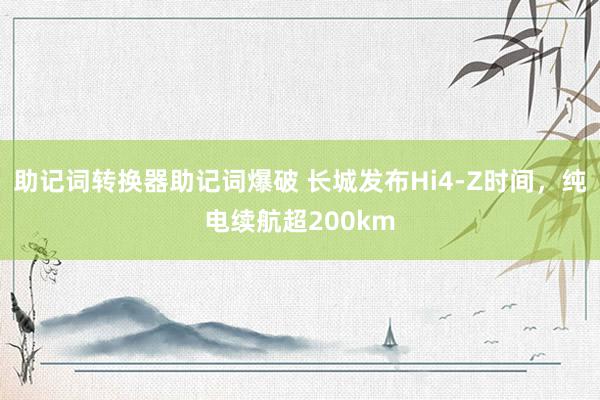 助记词转换器助记词爆破 长城发布Hi4-Z时间，纯电续航超200km